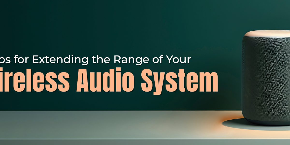 6 Tips for Extending the Range of Your Wireless Audio System