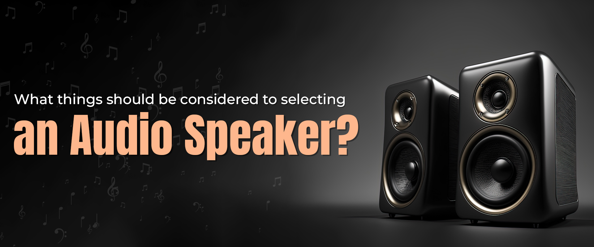 What things should be considered to selecting an audio speaker?