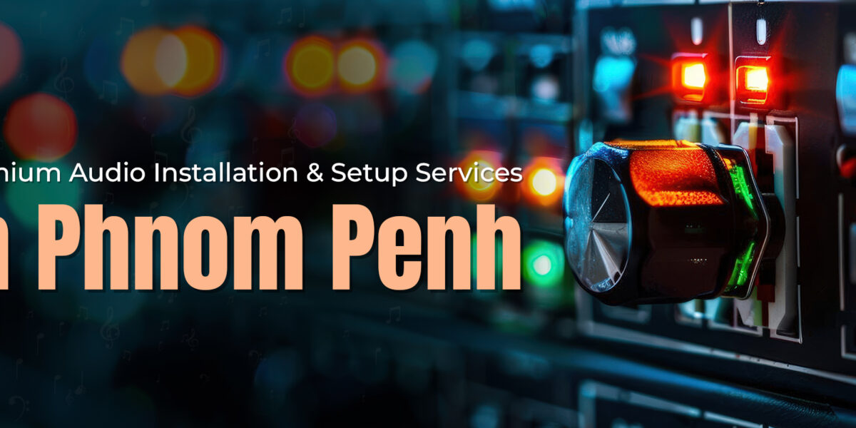 Premium Audio Installation & Setup Services in Phnom Penh